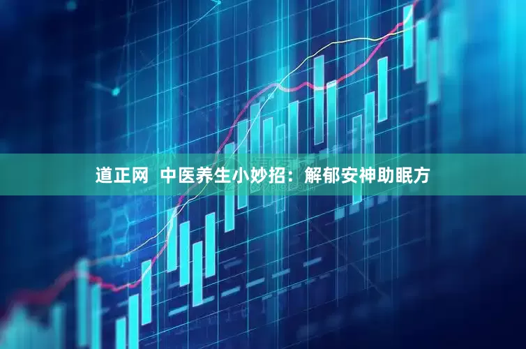 道正网  中医养生小妙招：解郁安神助眠方