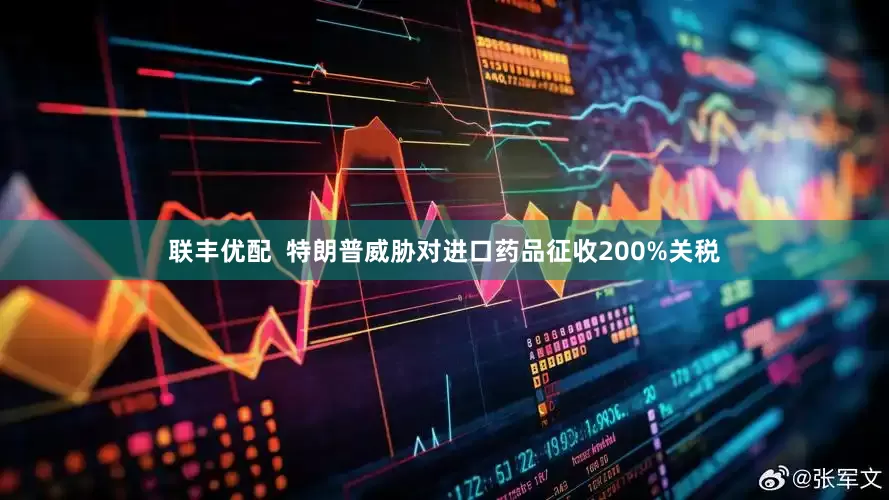 联丰优配  特朗普威胁对进口药品征收200%关税